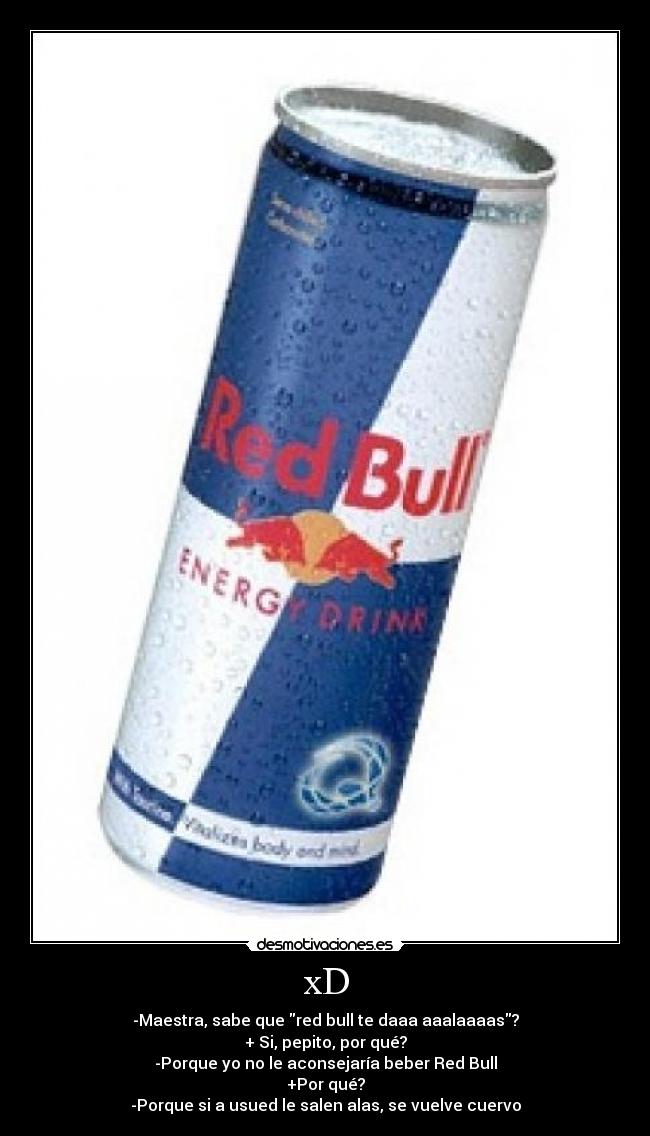 xD - -Maestra, sabe que red bull te daaa aaalaaaas?
+ Si, pepito, por qué?
-Porque yo no le aconsejaría beber Red Bull
+Por qué?
-Porque si a usued le salen alas, se vuelve cuervo
