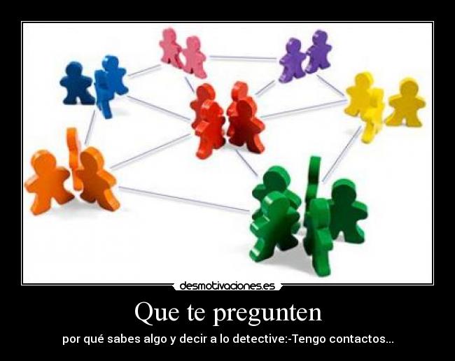 Que te pregunten - por qué sabes algo y decir a lo detective:-Tengo contactos...