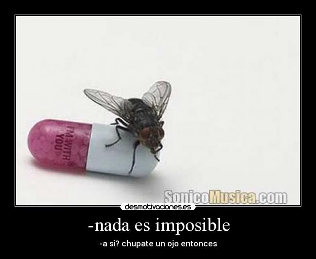 -nada es imposible - -a si? chupate un ojo entonces