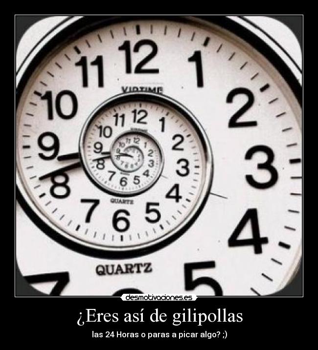 ¿Eres así de gilipollas - las 24 Horas o paras a picar algo? ;)