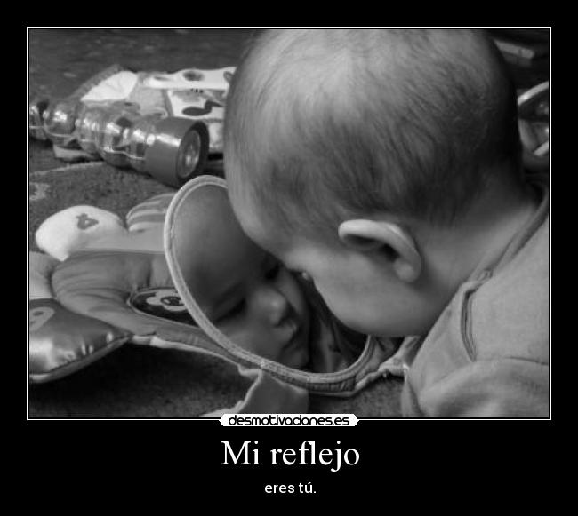 Mi reflejo - eres tú.