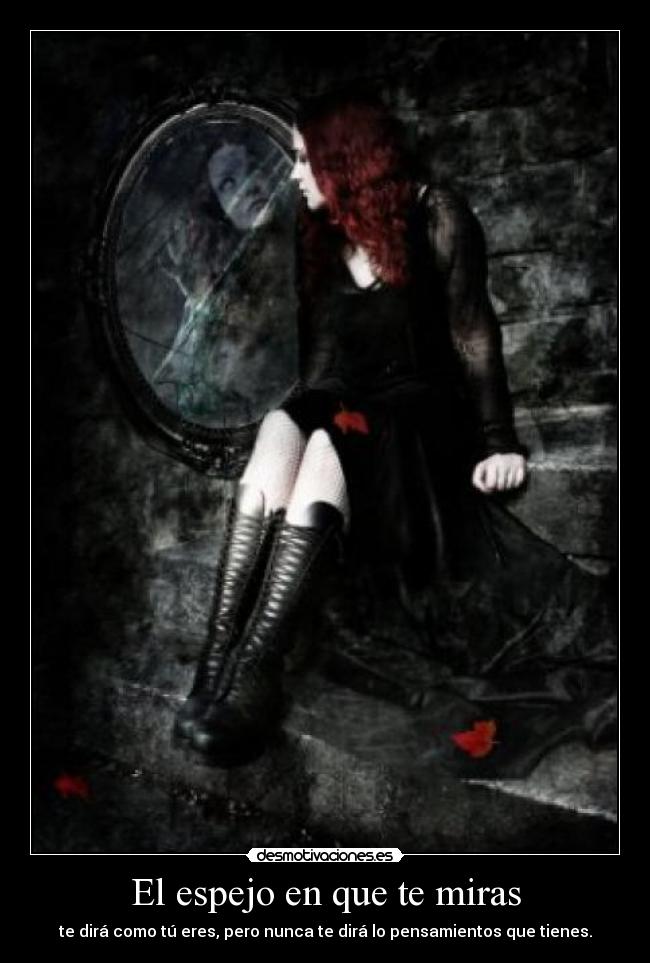 El espejo en que te miras - te dirá como tú eres, pero nunca te dirá lo pensamientos que tienes.