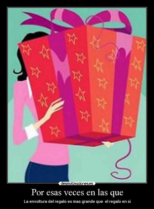 Por esas veces en las que - La envoltura del regalo es mas grande que  el regalo en si