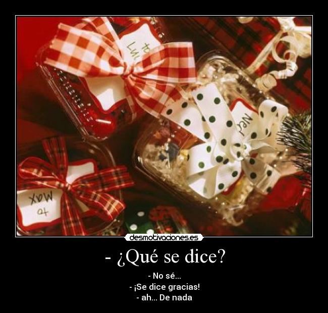 - ¿Qué se dice? - - No sé...
- ¡Se dice gracias!
- ah... De nada