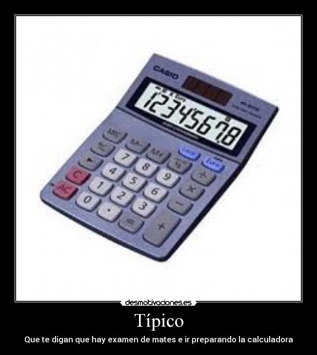 Típico - Que te digan que hay examen de mates e ir preparando la calculadora