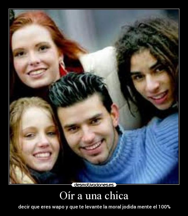 Oír a una chica - decir que eres wapo y que te levante la moral jodida mente el 100%