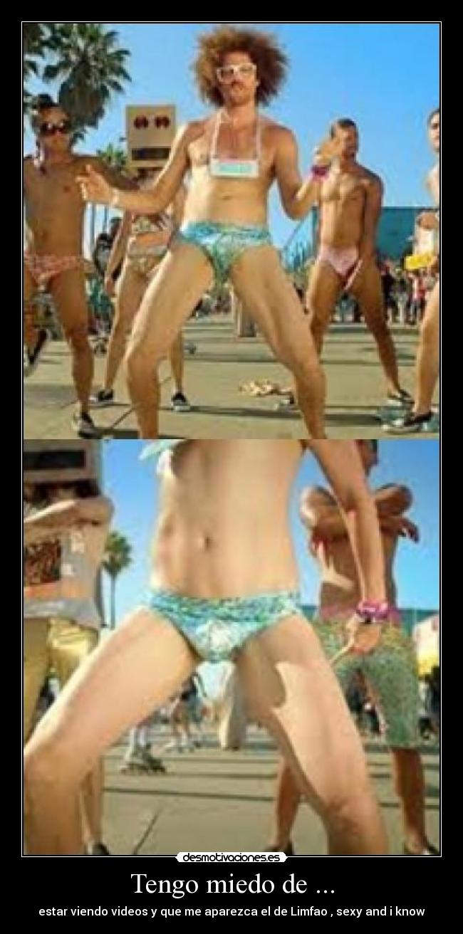 Tengo miedo de ... - estar viendo videos y que me aparezca el de Limfao , sexy and i know