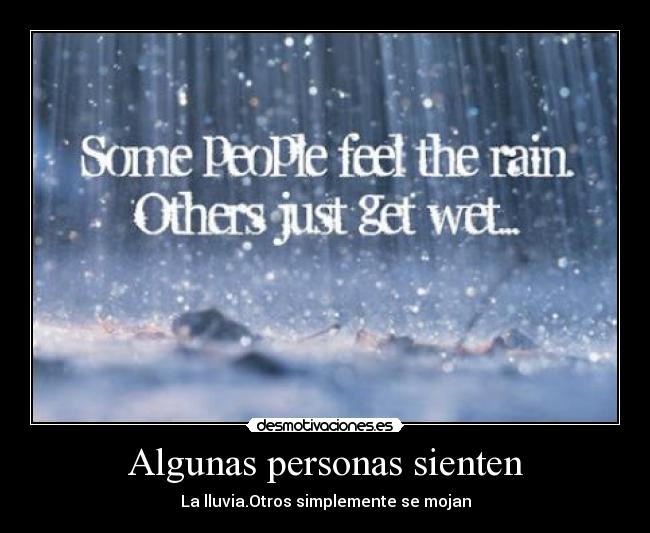 Algunas personas sienten - La lluvia.Otros simplemente se mojan