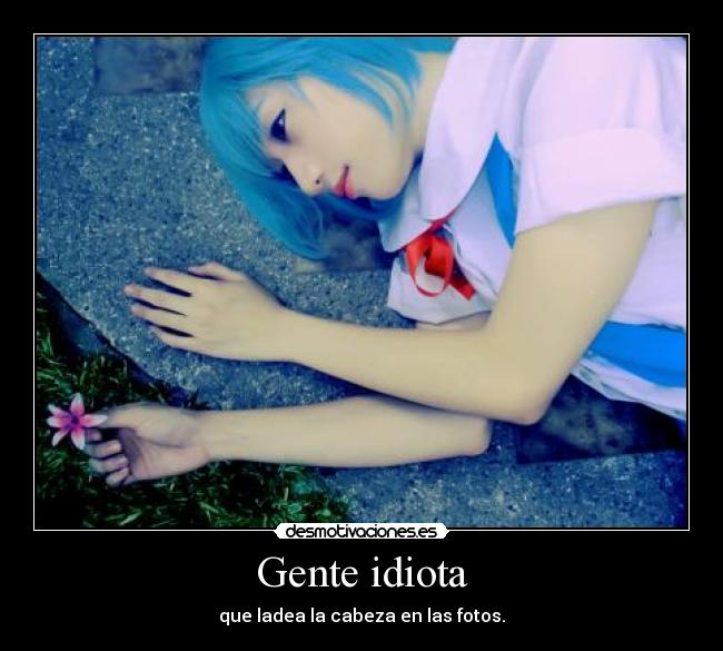 Gente idiota - que ladea la cabeza en las fotos.