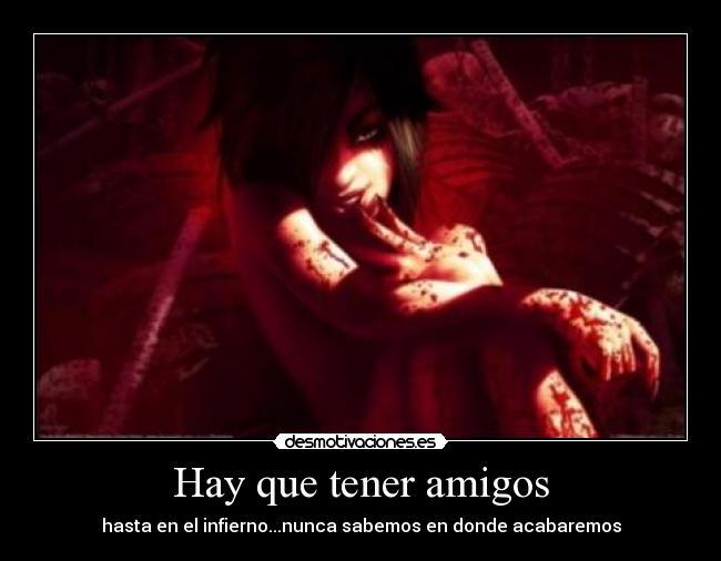 Hay que tener amigos - hasta en el infierno...nunca sabemos en donde acabaremos