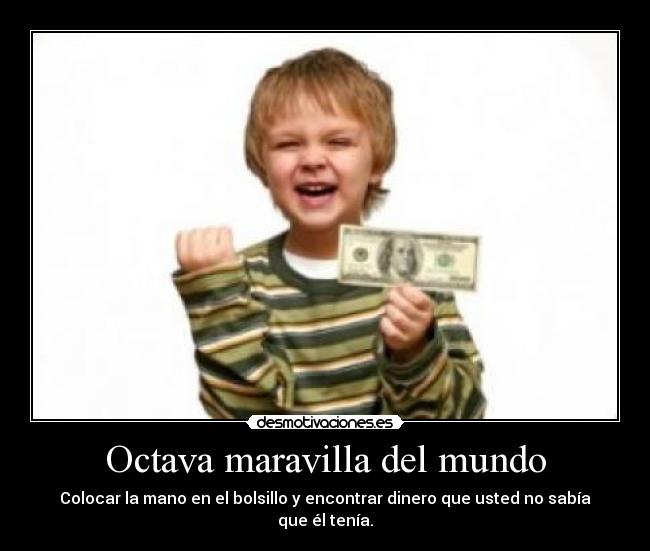 Octava maravilla del mundo - Colocar la mano en el bolsillo y encontrar dinero que usted no sabía que él tenía.