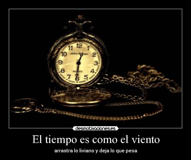 El tiempo es como el viento - arrastra lo liviano y deja lo que pesa