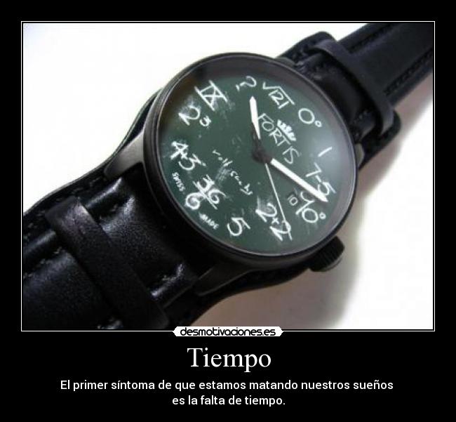 Tiempo - El primer síntoma de que estamos matando nuestros sueños 
es la falta de tiempo.