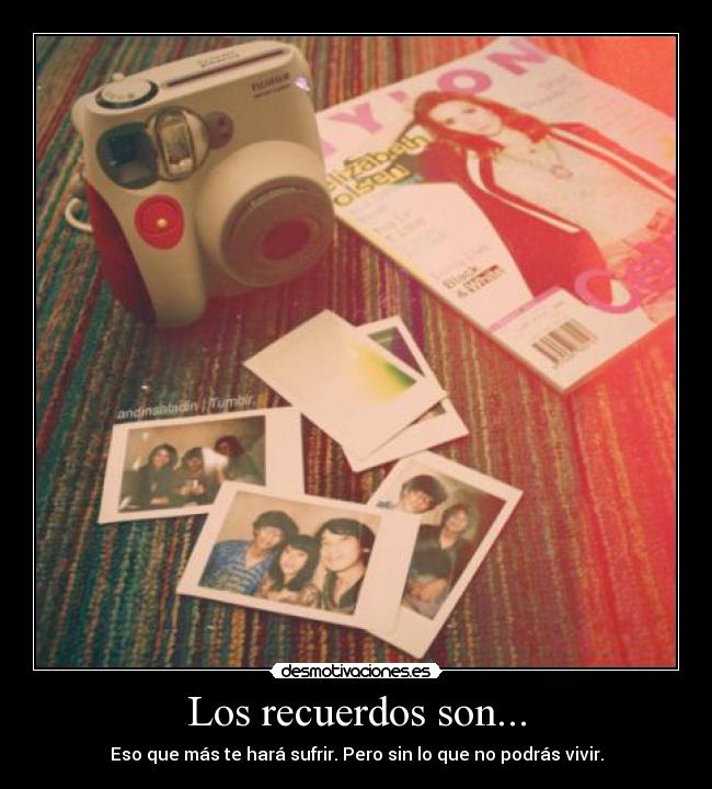 Los recuerdos son... - Eso que más te hará sufrir. Pero sin lo que no podrás vivir.