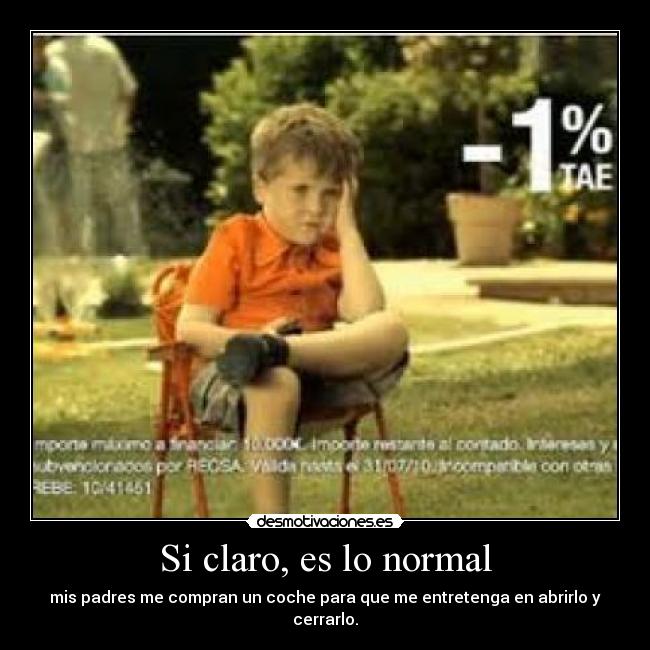 Si claro, es lo normal - mis padres me compran un coche para que me entretenga en abrirlo y cerrarlo.