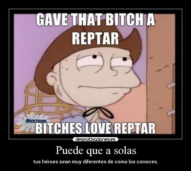 Puede que a solas - tus héroes sean muy diferentes de como los conoces.