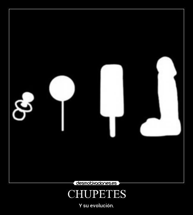 CHUPETES - Y su evolución.