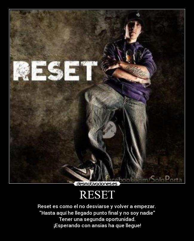 RESET - Reset es como el no desviarse y volver a empezar.
Hasta aquí he llegado punto final y no soy nadie
Tener una segunda oportunidad.
¡Esperando con ansias ha que llegue!
♥