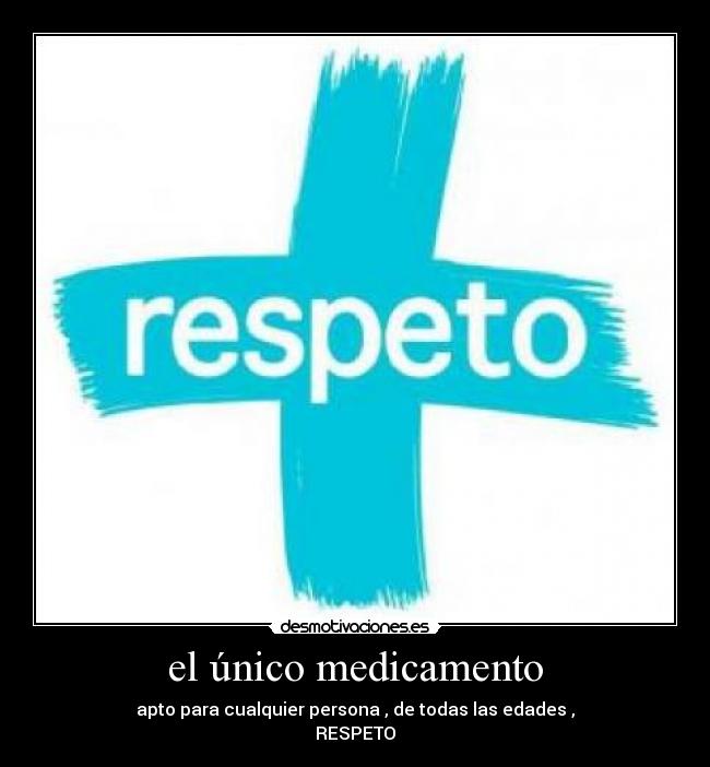 el único medicamento - apto para cualquier persona , de todas las edades ,
RESPETO