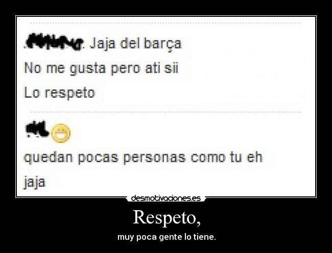 Respeto, - muy poca gente lo tiene.