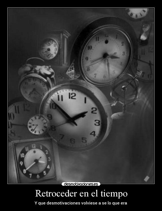 Retroceder en el tiempo - Y que desmotivaciones volviese a se lo que era