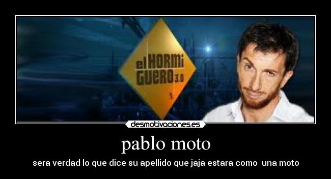 pablo moto - sera verdad lo que dice su apellido que jaja estara como  una moto