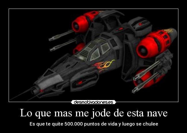 Lo que mas me jode de esta nave - Es que te quite 500.000 puntos de vida y luego se chulee