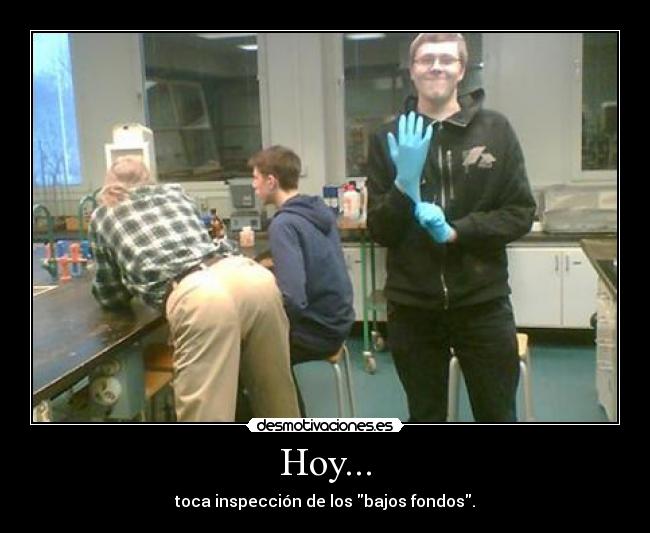 Hoy... - toca inspección de los bajos fondos.