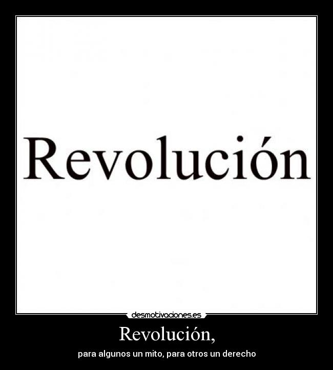 Revolución, - para algunos un mito, para otros un derecho