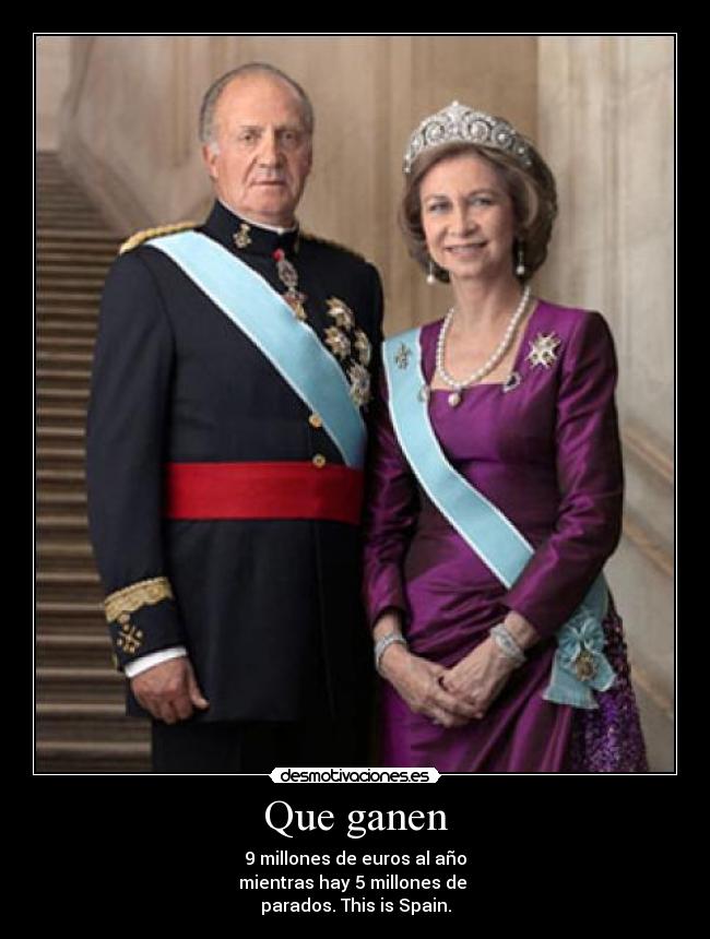 Que ganen - 9 millones de euros al año
mientras hay 5 millones de 
parados. This is Spain.