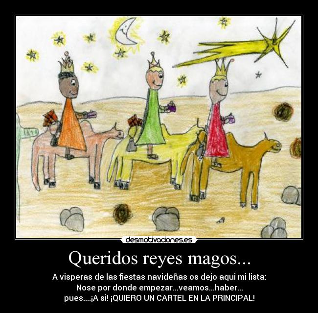 Queridos reyes magos... - A visperas de las fiestas navideñas os dejo aqui mi lista:
Nose por donde empezar...veamos...haber...
pues....¡A si! ¡QUIERO UN CARTEL EN LA PRINCIPAL!