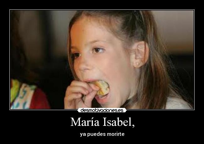 María Isabel, - ya puedes morirte