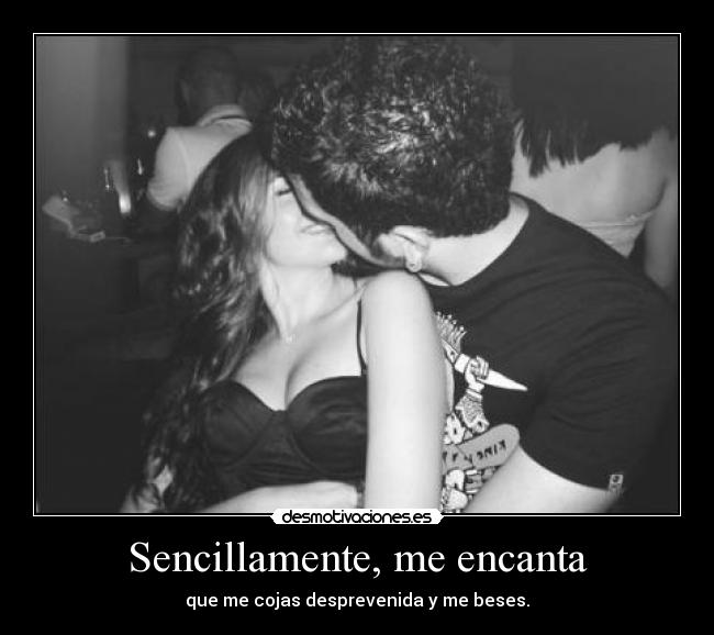Sencillamente, me encanta - que me cojas desprevenida y me beses.