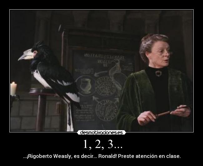 1, 2, 3... - ...¡Rigoberto Weasly, es decir... Ronald! Preste atención en clase.