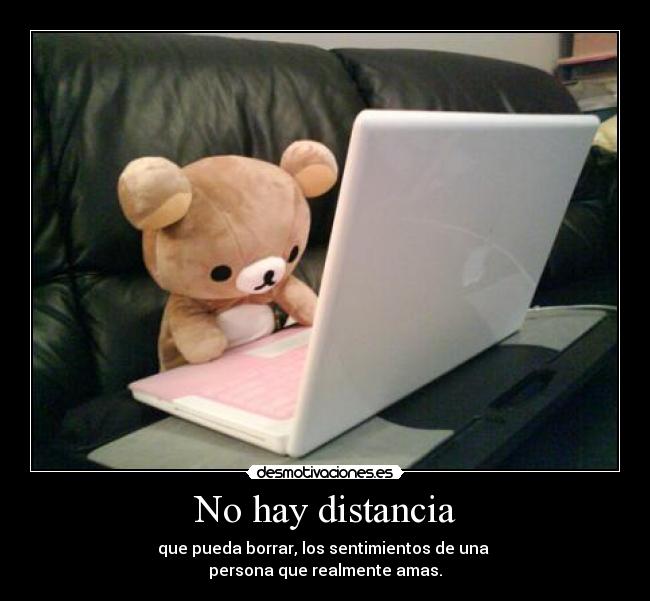 No hay distancia - que pueda borrar, los sentimientos de una
persona que realmente amas.