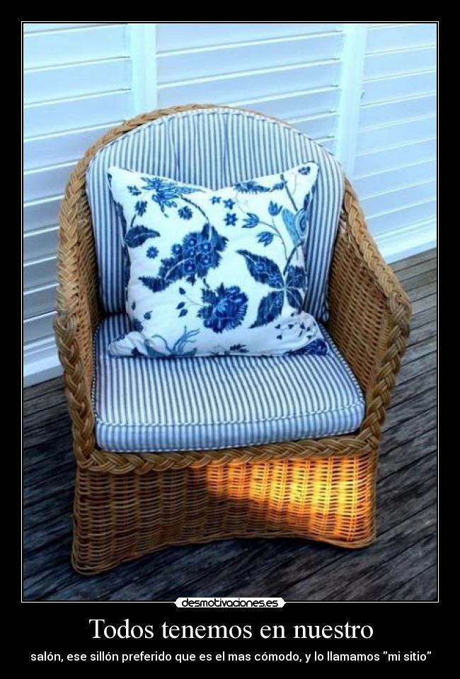 Todos tenemos en nuestro - salón, ese sillón preferido que es el mas cómodo, y lo llamamos mi sitio