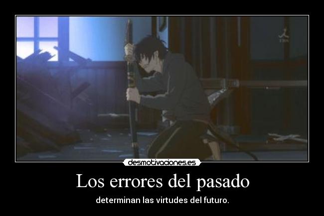 Los errores del pasado - determinan las virtudes del futuro.