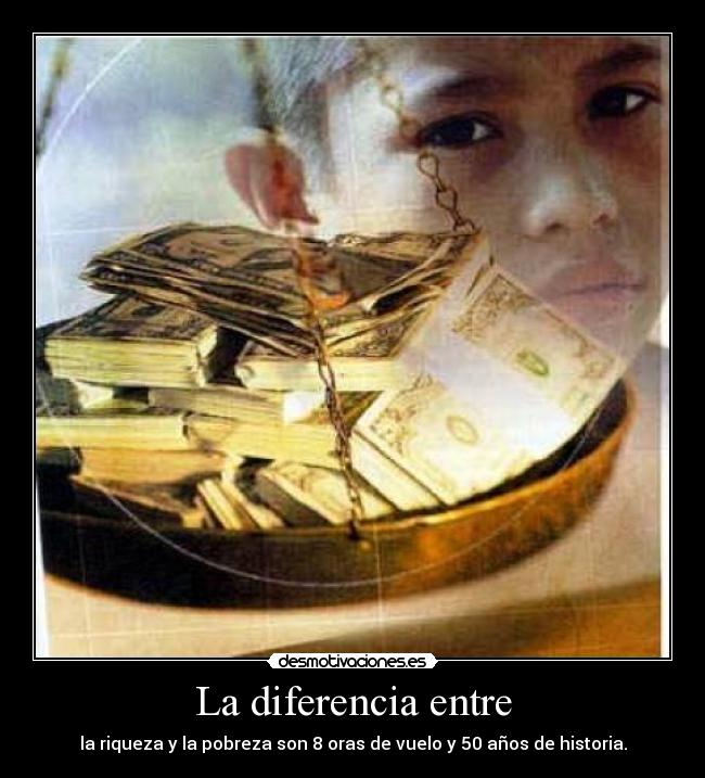 La diferencia entre - la riqueza y la pobreza son 8 oras de vuelo y 50 años de historia.