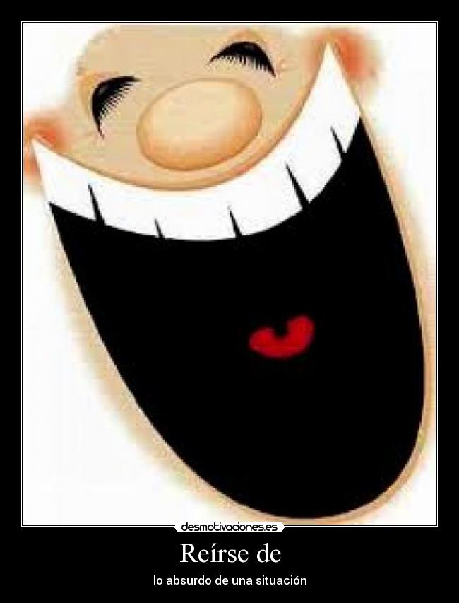 Reírse de - lo absurdo de una situación