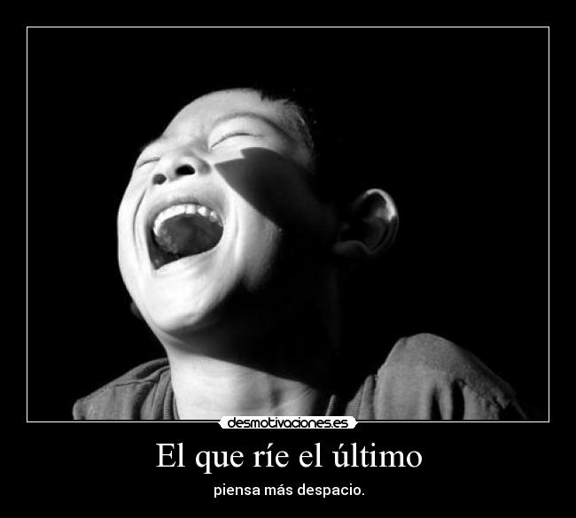 El que ríe el último - piensa más despacio.