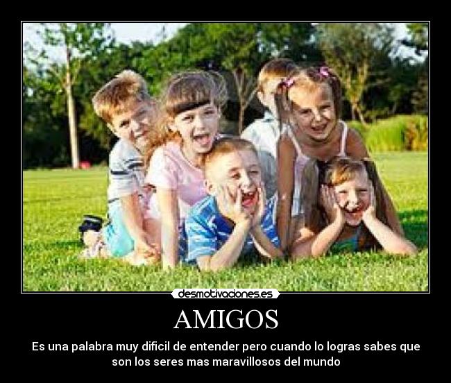 AMIGOS - Es una palabra muy dificil de entender pero cuando lo logras sabes que
son los seres mas maravillosos del mundo