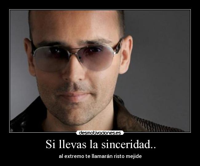 Si llevas la sinceridad.. - al extremo te llamarán risto mejide