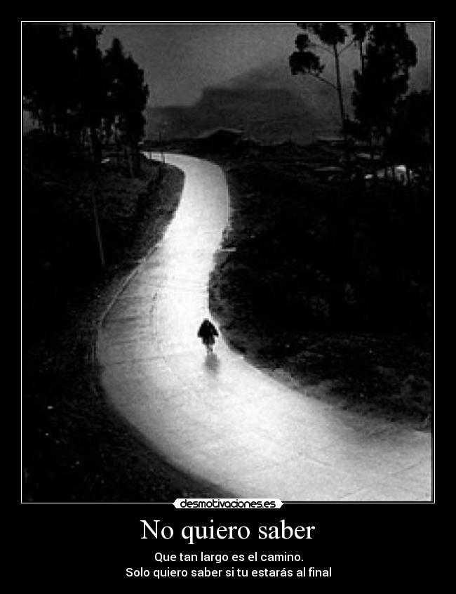 No quiero saber - Que tan largo es el camino.
Solo quiero saber si tu estarás al final