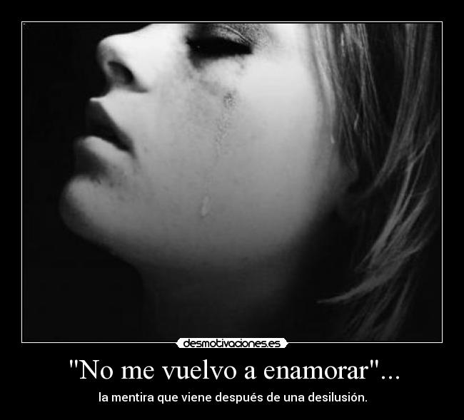 No me vuelvo a enamorar... - la mentira que viene después de una desilusión.