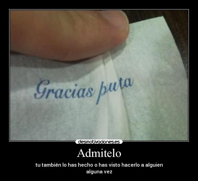 Admitelo - tu también lo has hecho o has visto hacerlo a alguien
alguna vez