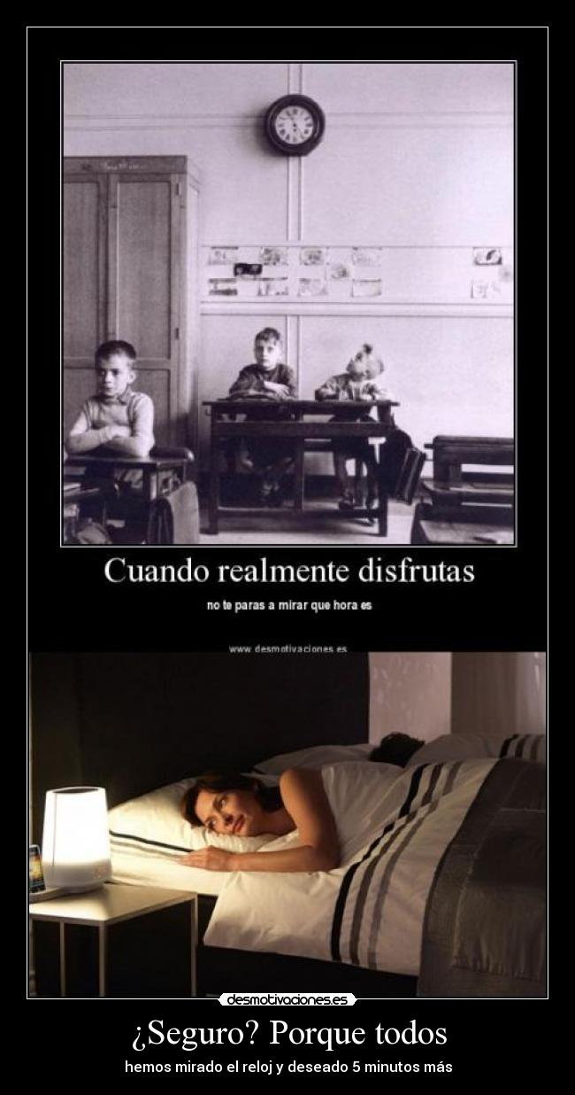 ¿Seguro? Porque todos - hemos mirado el reloj y deseado 5 minutos más