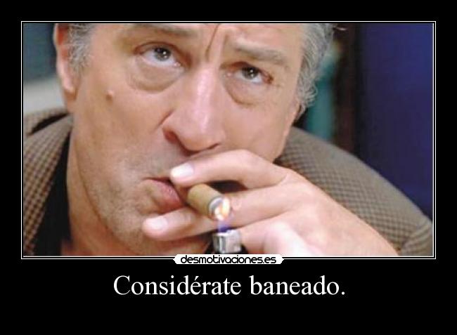 Considérate baneado. -