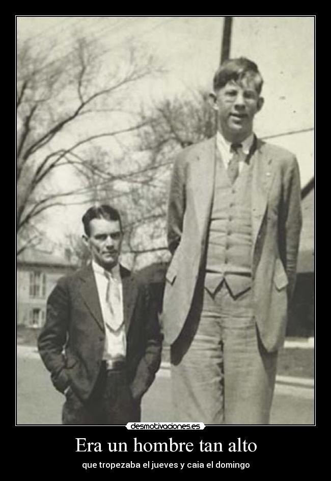 Era un hombre tan alto - que tropezaba el jueves y caia el domingo