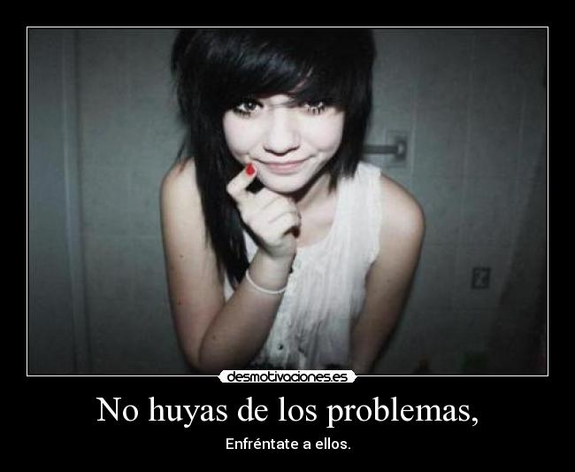 No huyas de los problemas, - Enfréntate a ellos.