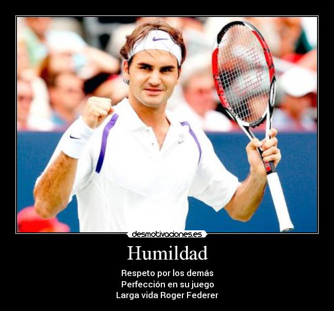 Humildad - Respeto por los demás
Perfección en su juego
Larga vida Roger Federer